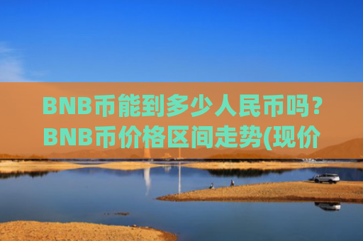 BNB币能到多少人民币吗？BNB币价格区间走势(现价5233.1元)