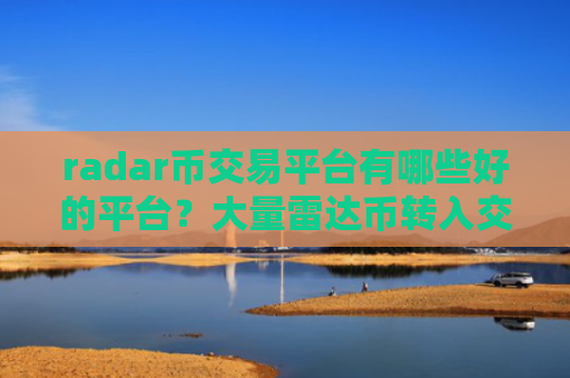 radar币交易平台有哪些好的平台?大量雷达币转入交易所