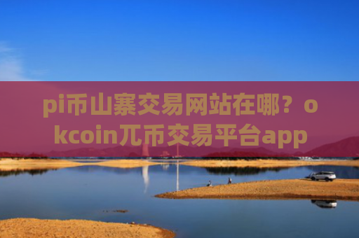 pi币山寨交易网站在哪?okcoin兀币交易平台app