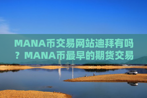 MANA币交易网站迪拜有吗？MANA币最早的期货交易网站