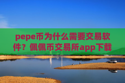 pepe币为什么需要交易软件？佩佩币交易所app下载的交易机制