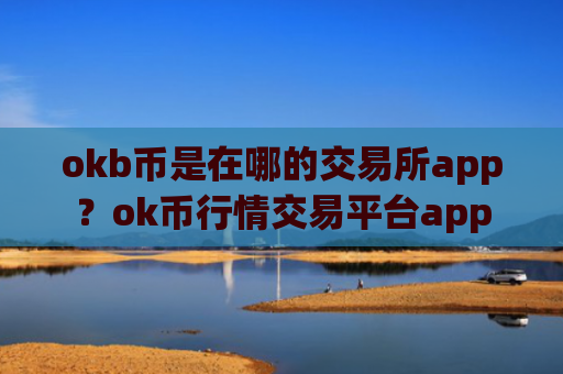 okb币是在哪的交易所app？ok币行情交易平台app
