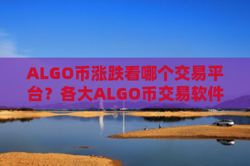 ALGO币涨跌看哪个交易平台？各大ALGO币交易软件实时价格