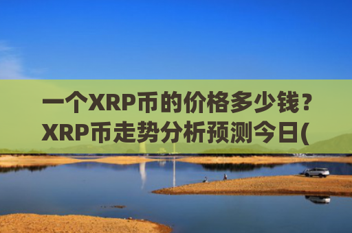 一个XRP币的价格多少钱？XRP币走势分析预测今日(现价17.598元)