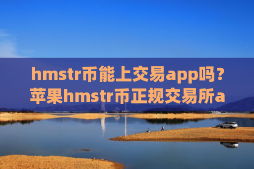 hmstr币能上交易app吗？苹果hmstr币正规交易所app下载