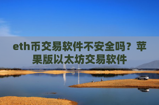 eth币交易软件不安全吗？苹果版以太坊交易软件