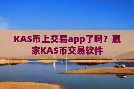 KAS币上交易app了吗？赢家KAS币交易软件