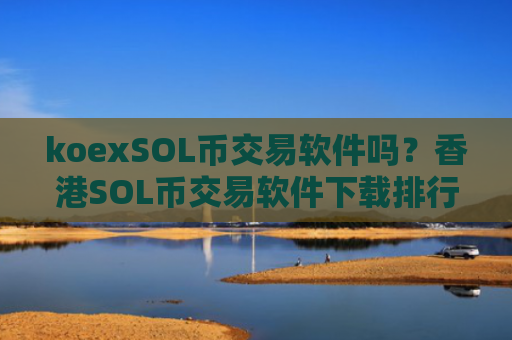 koexSOL币交易软件吗?香港SOL币交易软件下载排行榜