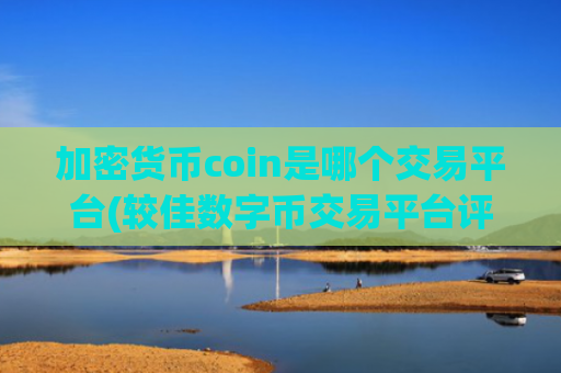 加密货币coin是哪个交易平台(较佳数字币交易平台评测)
