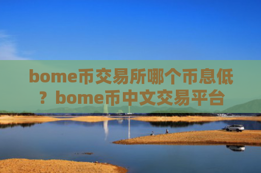 bome币交易所哪个币息低？bome币中文交易平台