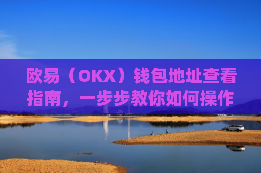 欧易(OKX)钱包地址查看指南,一步步教你如何操作_