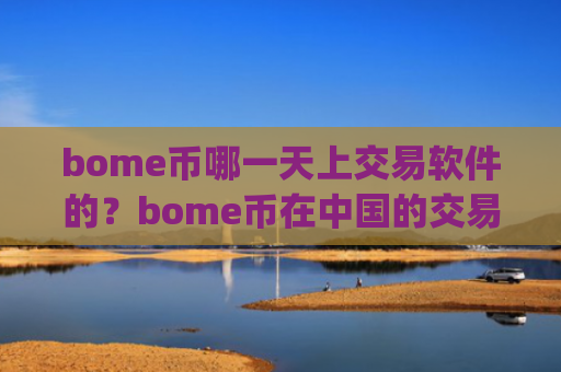 bome币哪一天上交易软件的？bome币在中国的交易所app下载