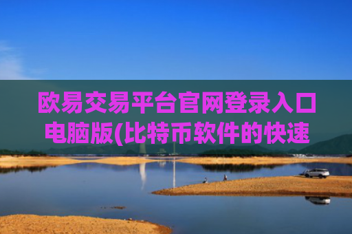 欧易交易平台官网登录入口电脑版(比特币软件的快速交易)