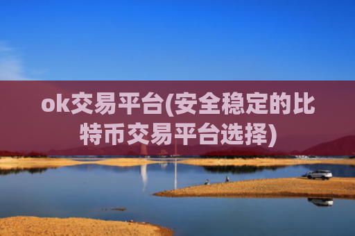 ok交易平台(安全稳定的比特币交易平台选择)