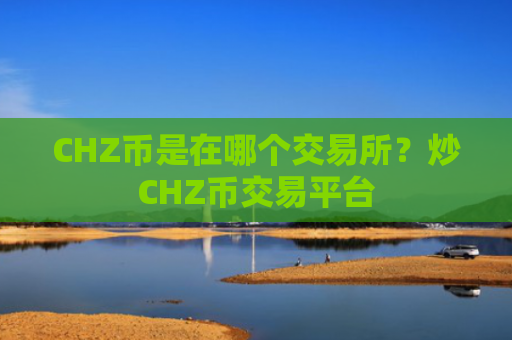 CHZ币是在哪个交易所？炒CHZ币交易平台