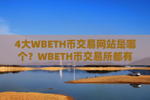4大WBETH币交易网站是哪个？WBETH币交易所都有哪些ok