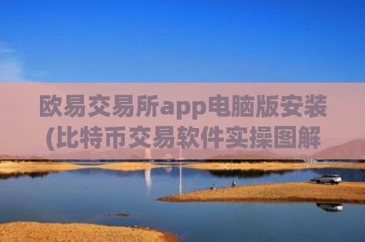 欧易交易所app电脑版安装(比特币交易软件实操图解)