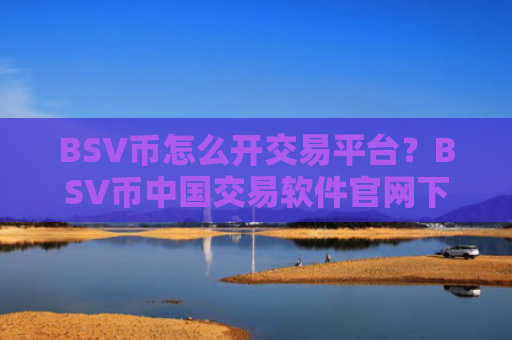 BSV币怎么开交易平台?BSV币中国交易软件官网下载