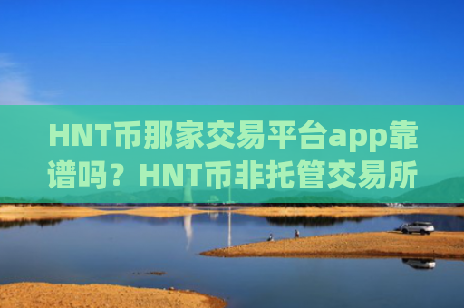 HNT币那家交易平台app靠谱吗？HNT币非托管交易所