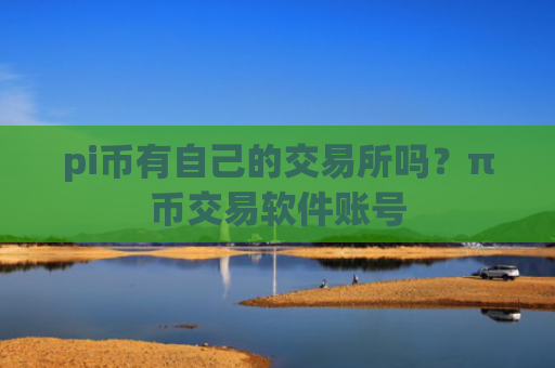 pi币有自己的交易所吗？π币交易软件账号