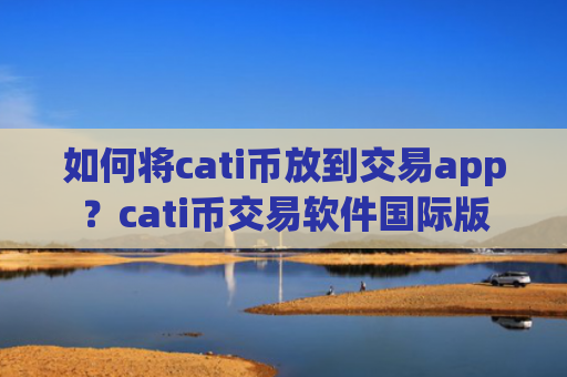 如何将cati币放到交易app？cati币交易软件国际版