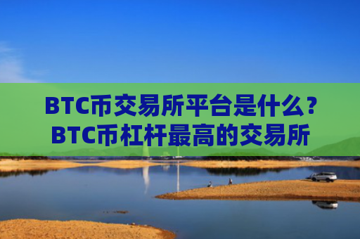 BTC币交易所平台是什么？BTC币杠杆最高的交易所