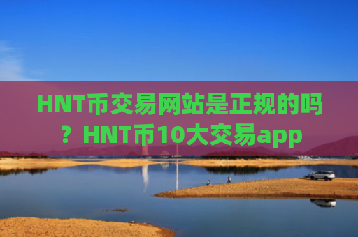 HNT币交易网站是正规的吗？HNT币10大交易app