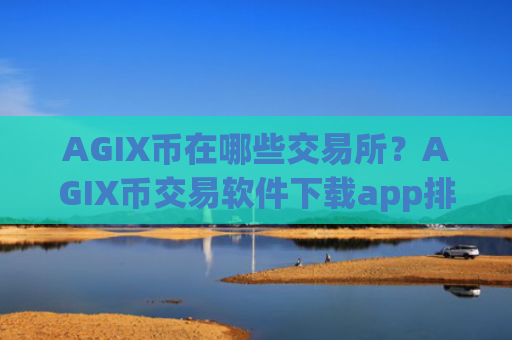 AGIX币在哪些交易所？AGIX币交易软件下载app排行安全吗