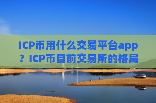 ICP币用什么交易平台app？ICP币目前交易所的格局