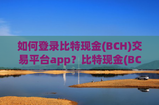 如何登录比特现金(BCH)交易平台app？比特现金(BCH)交易所比较安全