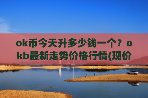 ok币今天升多少钱一个？okb最新走势价格行情(现价389.949元)
