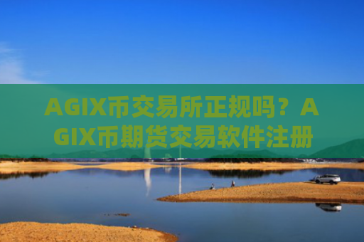AGIX币交易所正规吗？AGIX币期货交易软件注册