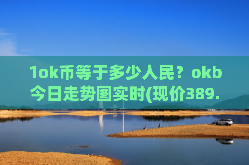 1ok币等于多少人民？okb今日走势图实时(现价389.913元)