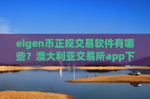 eigen币正规交易软件有哪些？澳大利亚交易所app下载eigen币