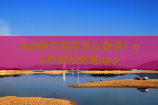okb币交易所怎么登录？ok币虚拟交易app