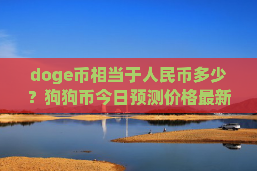 doge币相当于人民币多少？狗狗币今日预测价格最新(现价2.8907元)