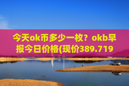 今天ok币多少一枚？okb早报今日价格(现价389.719元)