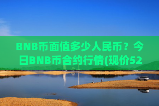 BNB币面值多少人民币？今日BNB币合约行情(现价5202.28元)
