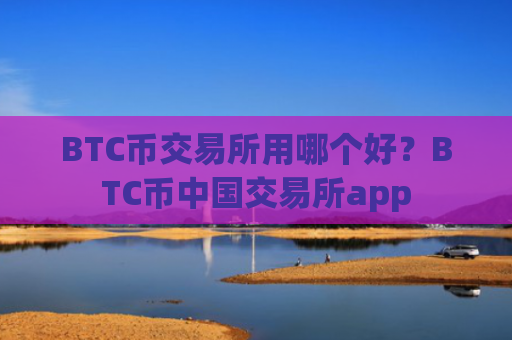 BTC币交易所用哪个好？BTC币中国交易所app