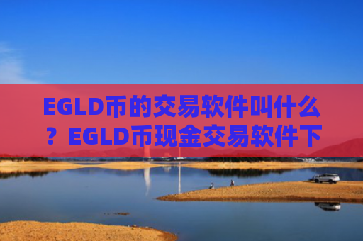 EGLD币的交易软件叫什么？EGLD币现金交易软件下载