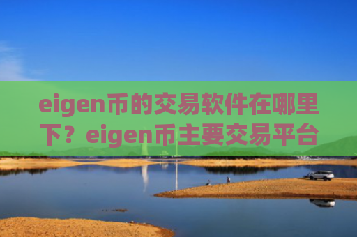 eigen币的交易软件在哪里下？eigen币主要交易平台app