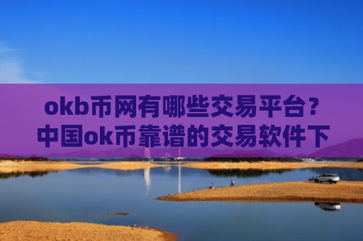 okb币网有哪些交易平台？中国ok币靠谱的交易软件下载