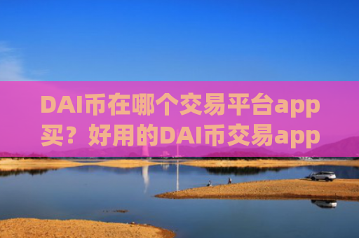 DAI币在哪个交易平台app买？好用的DAI币交易app下载