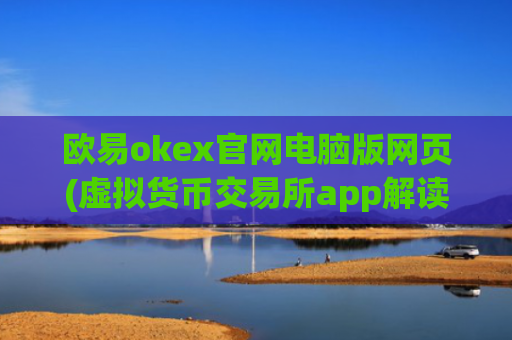 欧易okex官网电脑版网页(虚拟货币交易所app解读)