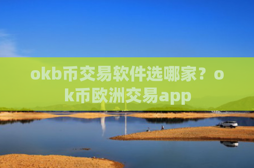 okb币交易软件选哪家?ok币欧洲交易app