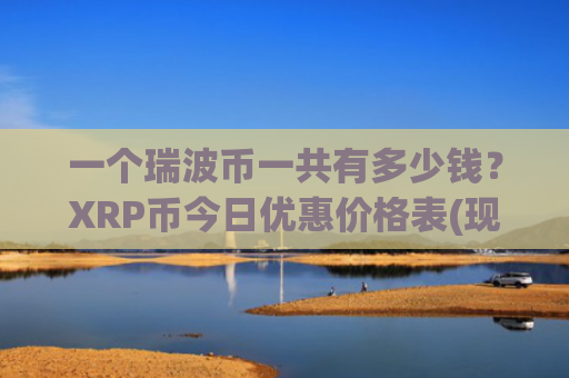 一个瑞波币一共有多少钱？XRP币今日优惠价格表(现价17.8075元)