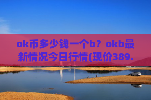 ok币多少钱一个b？okb最新情况今日行情(现价389.686元)