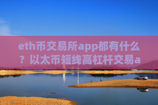 eth币交易所app都有什么？以太币短线高杠杆交易app下载