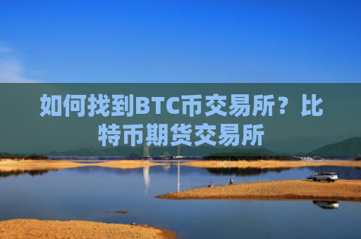 如何找到BTC币交易所？比特币期货交易所