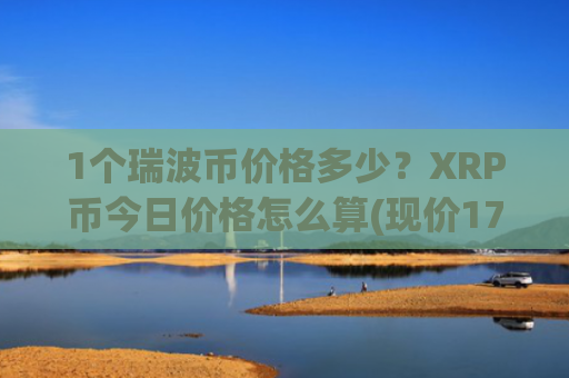 1个瑞波币价格多少？XRP币今日价格怎么算(现价17.5144元)